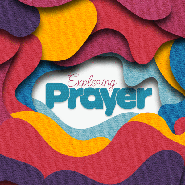 Exploring Prayer: A 4-Week Series